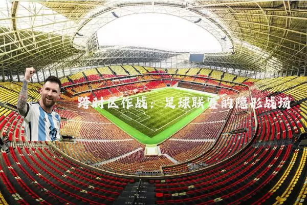 跨时区作战:足球联赛的隐形战场