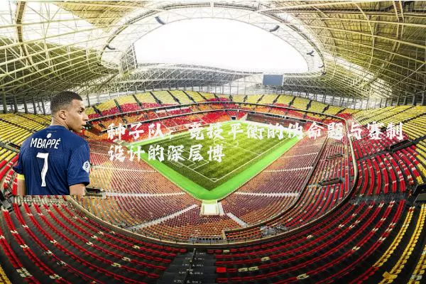 种子队:竞技平衡的伪命题与赛制设计的深层博弈