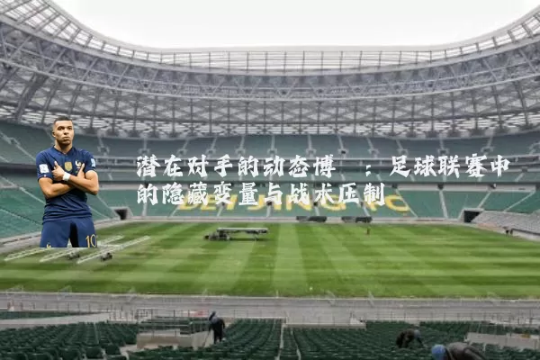 潜在对手的动态博弈:足球联赛中的隐藏变量与战术压制
