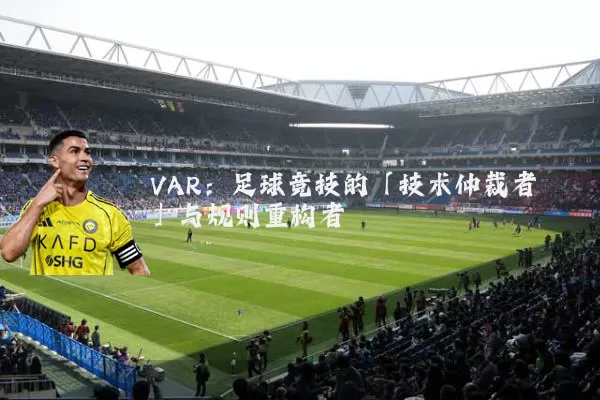 VAR:足球竞技的「技术仲裁者」与规则重构者