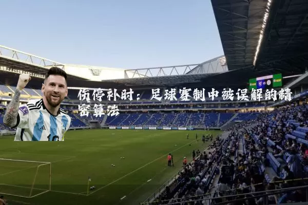 伤停补时:足球赛制中被误解的精密算法