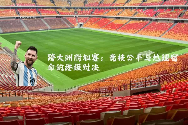 跨大洲附加赛:竞技公平与地理宿命的终极对决