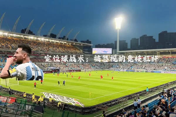 定位球战术:被忽视的竞技杠杆