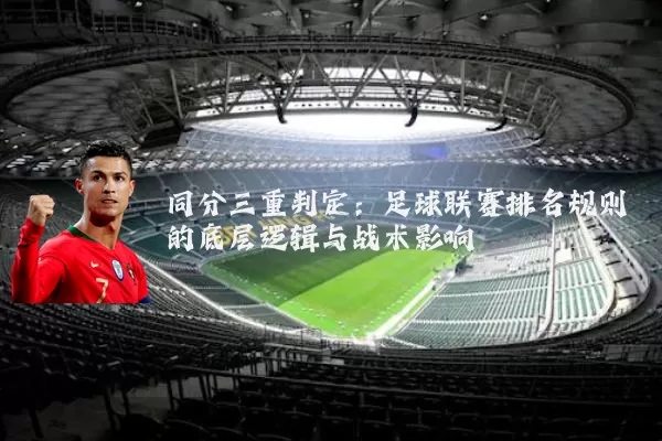 同分三重判定:足球联赛排名规则的底层逻辑与战术影响