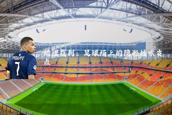 助理裁判:足球场上的隐形战术支点