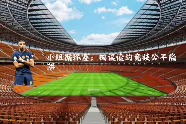 小组循环赛:被误读的竞技公平陷阱