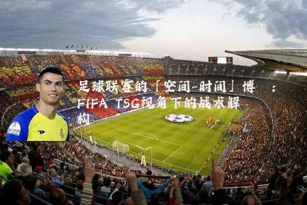 足球联赛的「空间-时间」博弈:FIFA TSG视角下的战术解构