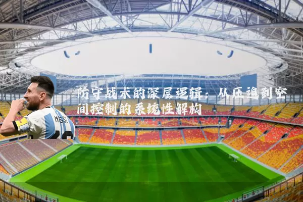 防守战术的深层逻辑:从压迫到空间控制的系统性解构