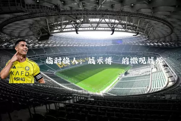 临时换人:战术博弈的微观战场