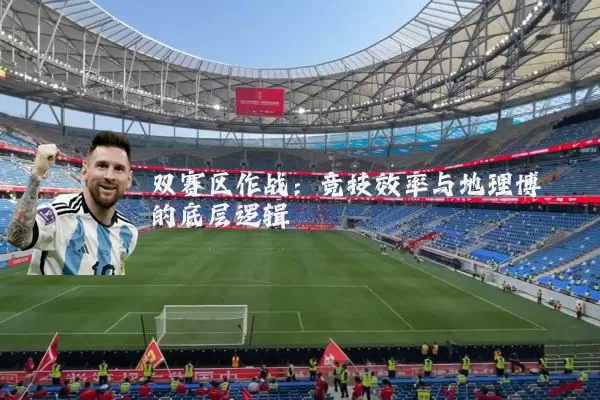 双赛区作战:竞技效率与地理博弈的底层逻辑