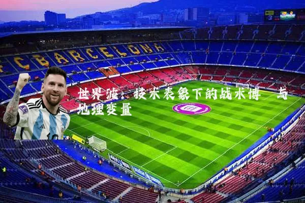 世界波:技术表象下的战术博弈与地理变量