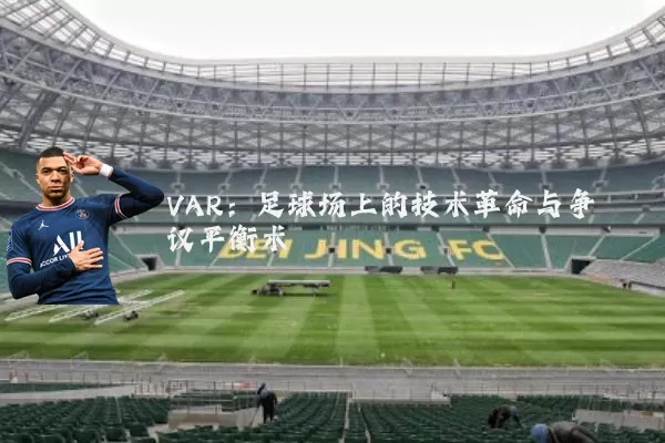 VAR:足球场上的技术革命与争议平衡术