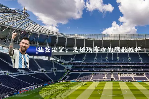 抽签决定:足球联赛中的隐形杠杆