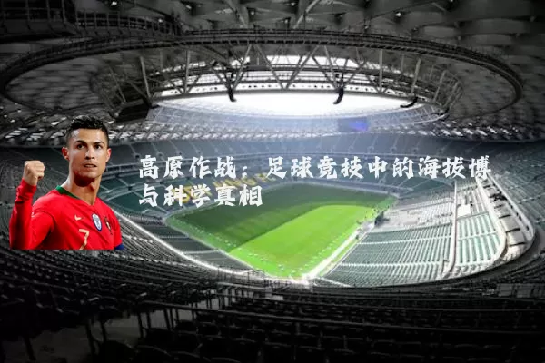 高原作战:足球竞技中的海拔博弈与科学真相