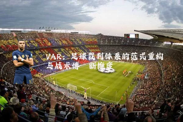 VAR:足球裁判体系的范式重构与战术博弈新维度