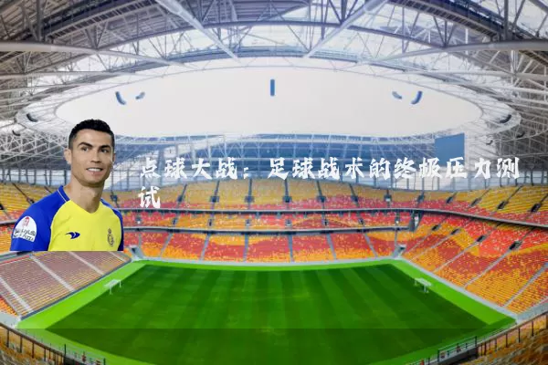 点球大战：足球战术的终极压力测试