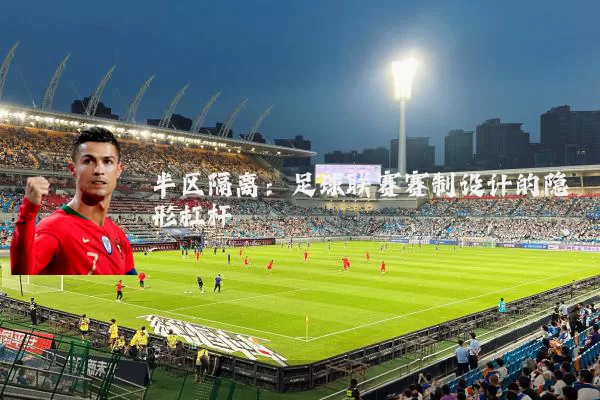 半区隔离:足球联赛赛制设计的隐形杠杆