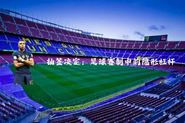抽签决定:足球赛制中的隐形杠杆