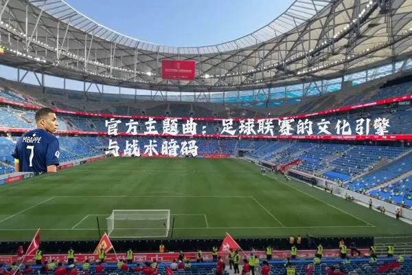 官方主题曲:足球联赛的文化引擎与战术暗码