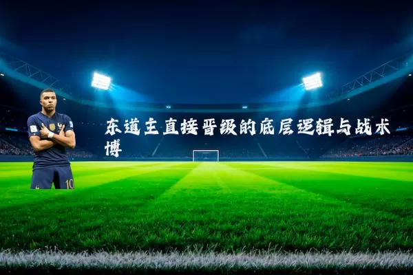 东道主直接晋级的底层逻辑与战术博弈